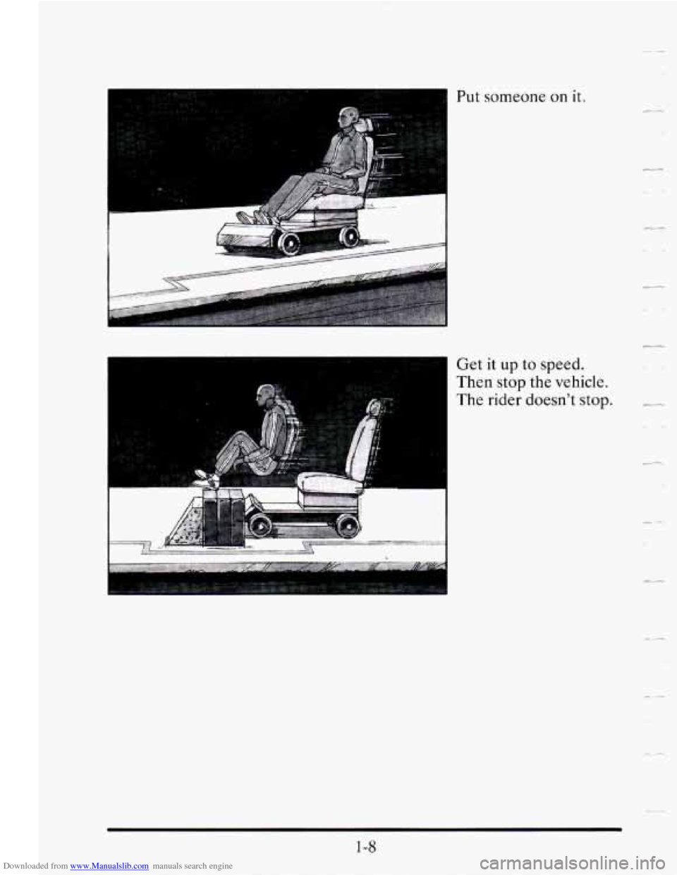 CADILLAC SEVILLE 1995 4.G Owners Manual Downloaded from www.Manualslib.com manuals search engine Put someone on it. 
Get it  up to speed. 
Then stop  the vehicle. 
The rider doesn’t stop. - 
I 
1-8   