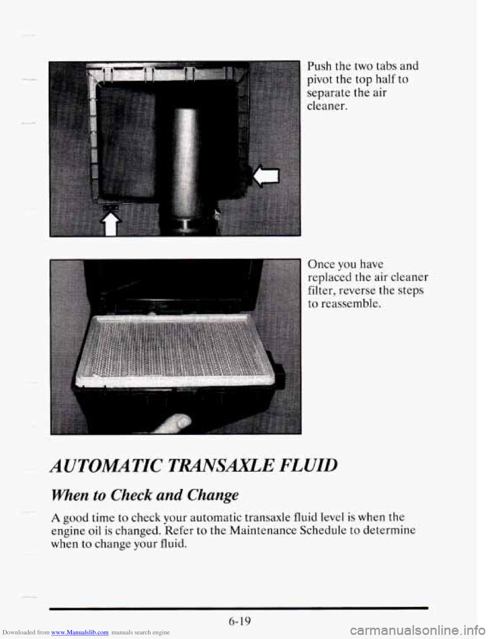 CADILLAC SEVILLE 1995 4.G Owners Manual Downloaded from www.Manualslib.com manuals search engine Push the two tabs and
pivot the top half to
separate the air
cleaner.
Once you have
replaced
the air cleaner
filter, reverse CADILLAC SEVILLE 1995 4.G Owners Manual Downloaded from www.Manualslib.com manuals search engine Push the two tabs and
pivot the top half to
separate the air
cleaner.
Once you have
replaced
the air cleaner
filter, reverse