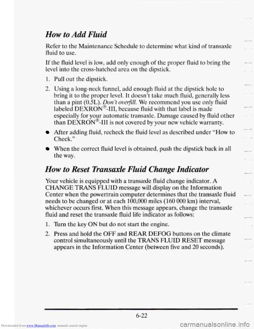 CADILLAC SEVILLE 1995 4.G Owners Manual Downloaded from www.Manualslib.com manuals search engine How to Add Fluid
Refer to the Maintenance Schedule to determine what kind of transaxle
fluid to use.
If the fluid level is low, CADILLAC SEVILLE 1995 4.G Owners Manual Downloaded from www.Manualslib.com manuals search engine How to Add Fluid
Refer to the Maintenance Schedule to determine what kind of transaxle
fluid to use.
If the fluid level is low,