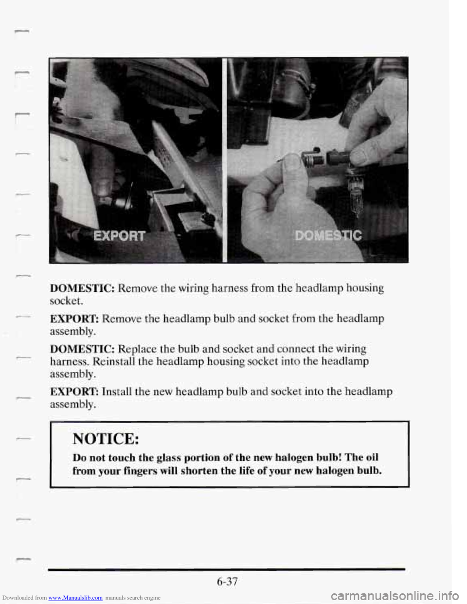 CADILLAC SEVILLE 1995 4.G Owners Manual Downloaded from www.Manualslib.com manuals search engine .. . 
7 
DOMESTIC: Remove the wiring  harness  from  the  headlamp  housing 
socket. 
r EXPORT Remove  the  headlamp  bulb and socket  from  th