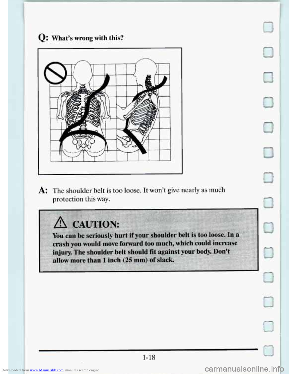 CADILLAC SEVILLE 1995 4.G Owners Guide Downloaded from www.Manualslib.com manuals search engine Q: Whats wrong with this? 
A: The shoulder  belt is too loose. It  wont give nearly as  much 
protection  this way. 
1-18   