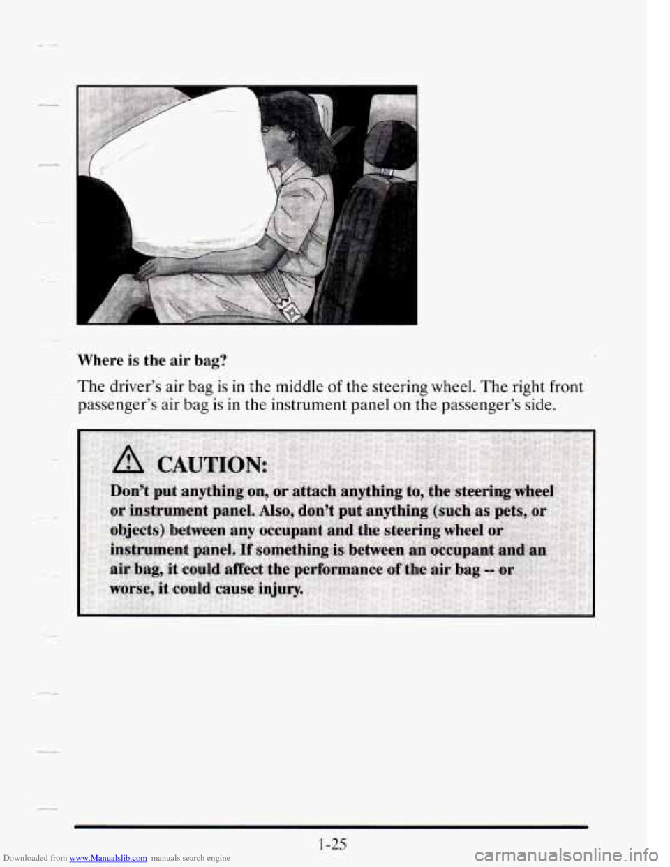 CADILLAC SEVILLE 1995 4.G Service Manual Downloaded from www.Manualslib.com manuals search engine Where is the air bag?
The driver’s air bag is in the middle of the steering wheel. The right front
passenger’s air bag
is in th CADILLAC SEVILLE 1995 4.G Service Manual Downloaded from www.Manualslib.com manuals search engine Where is the air bag?
The driver’s air bag is in the middle of the steering wheel. The right front
passenger’s air bag
is in th
