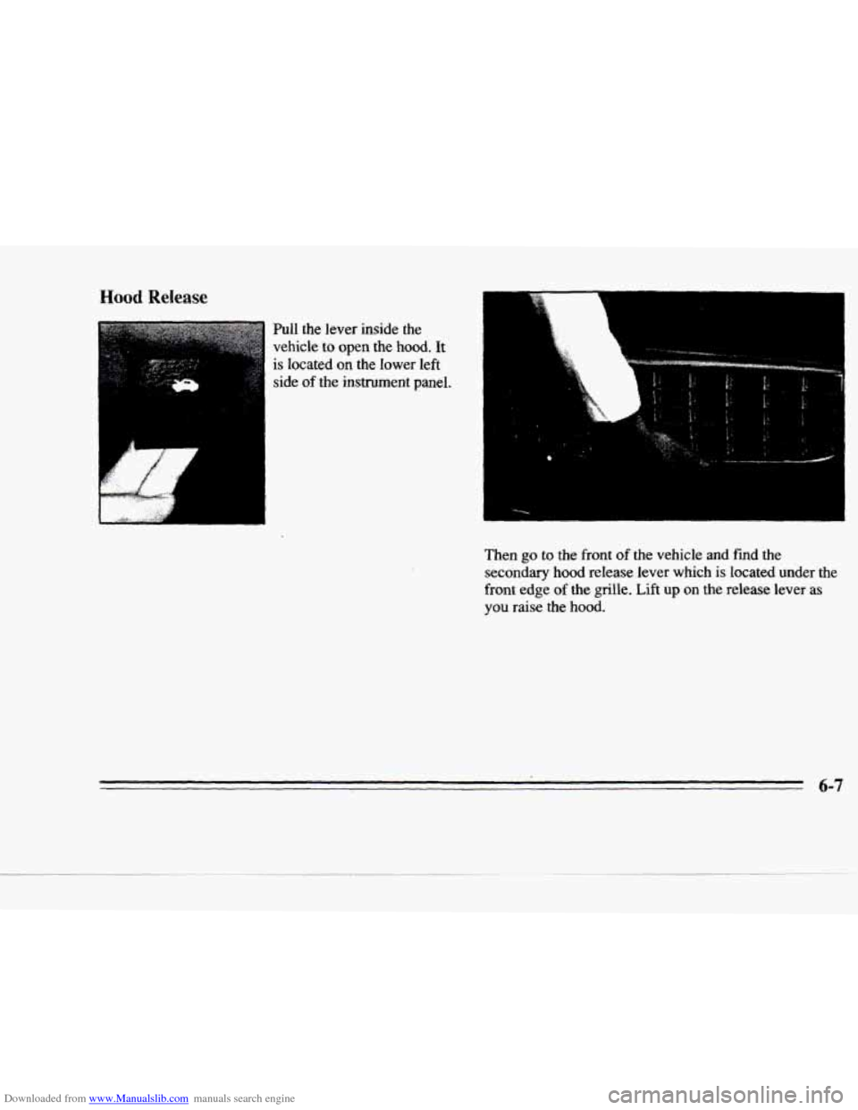 CADILLAC DEVILLE 1996 7.G Owners Manual Downloaded from www.Manualslib.com manuals search engine Y
Hood Release
Pull the lever inside the
vehicle to open the hood. It
is located on the lower left
~ side of the instrument panel.
Then CADILLAC DEVILLE 1996 7.G Owners Manual Downloaded from www.Manualslib.com manuals search engine Y
Hood Release
Pull the lever inside the
vehicle to open the hood. It
is located on the lower left
~ side of the instrument panel.
Then