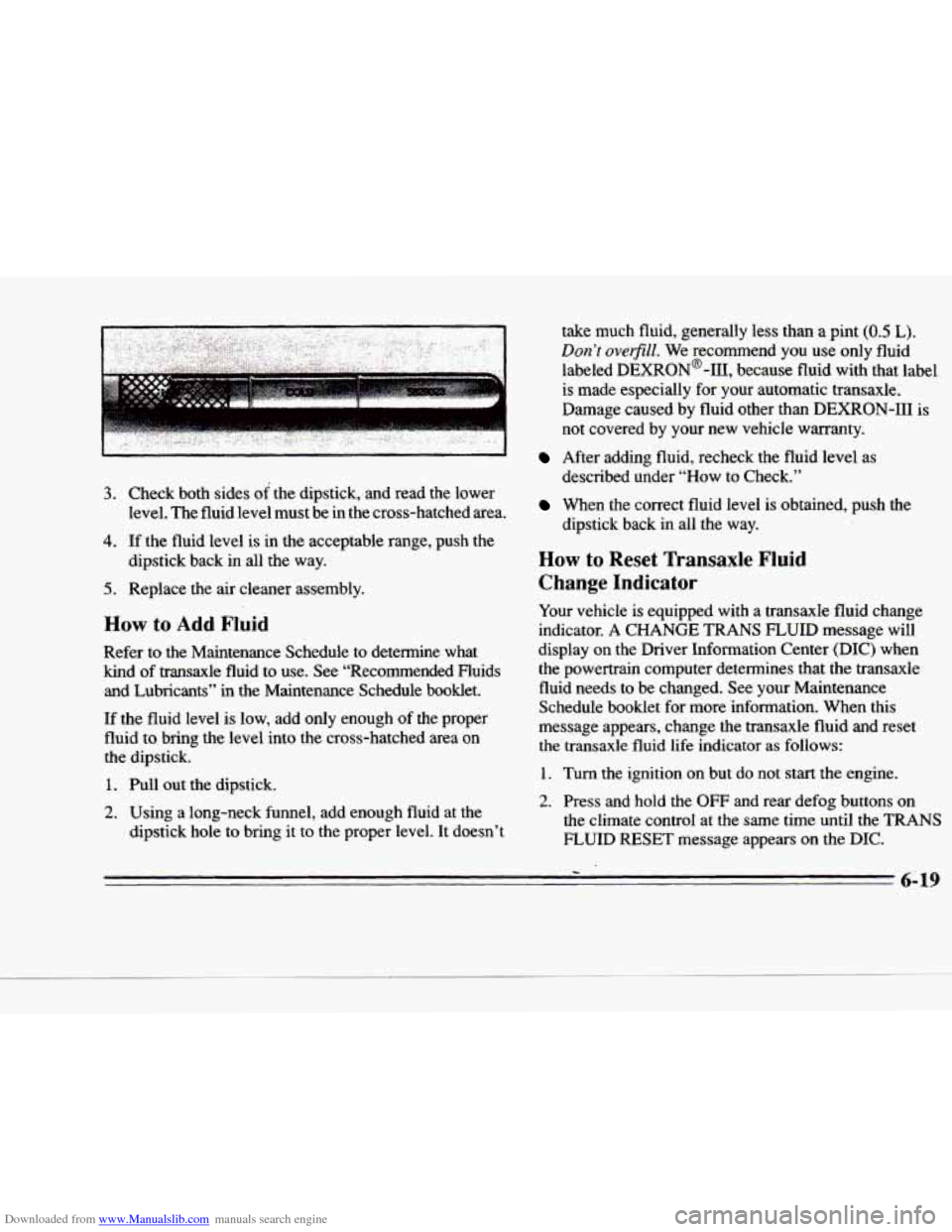 CADILLAC DEVILLE 1996 7.G Owners Manual Downloaded from www.Manualslib.com manuals search engine 3. Check both sides of the  dipstick, and  read  the  lower 
level.  The  fluid  level  must  be 
in the  cross-hatched  area. 
4. If the  flui