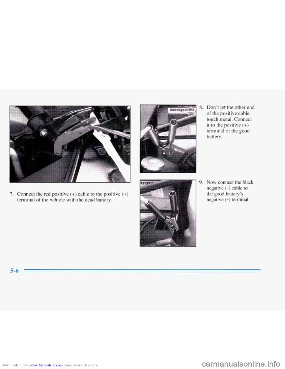 CADILLAC ELDORADO 1996 10.G Owners Manual Downloaded from www.Manualslib.com manuals search engine 7. Connect the red positive (+) cable to the positive (+)
terminal of the vehicle with the dead battery.
9.
Don’t let the other end
o CADILLAC ELDORADO 1996 10.G Owners Manual Downloaded from www.Manualslib.com manuals search engine 7. Connect the red positive (+) cable to the positive (+)
terminal of the vehicle with the dead battery.
9.
Don’t let the other end
o