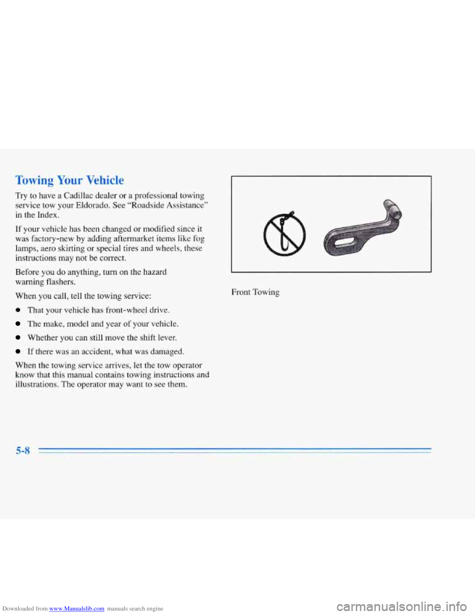 CADILLAC ELDORADO 1996 10.G Owners Manual Downloaded from www.Manualslib.com manuals search engine Towing Your Vehicle
Try to have a Cadillac dealer or a professional towing
service tow your Eldorado. See “Roadside Assistance”
in CADILLAC ELDORADO 1996 10.G Owners Manual Downloaded from www.Manualslib.com manuals search engine Towing Your Vehicle
Try to have a Cadillac dealer or a professional towing
service tow your Eldorado. See “Roadside Assistance”
in