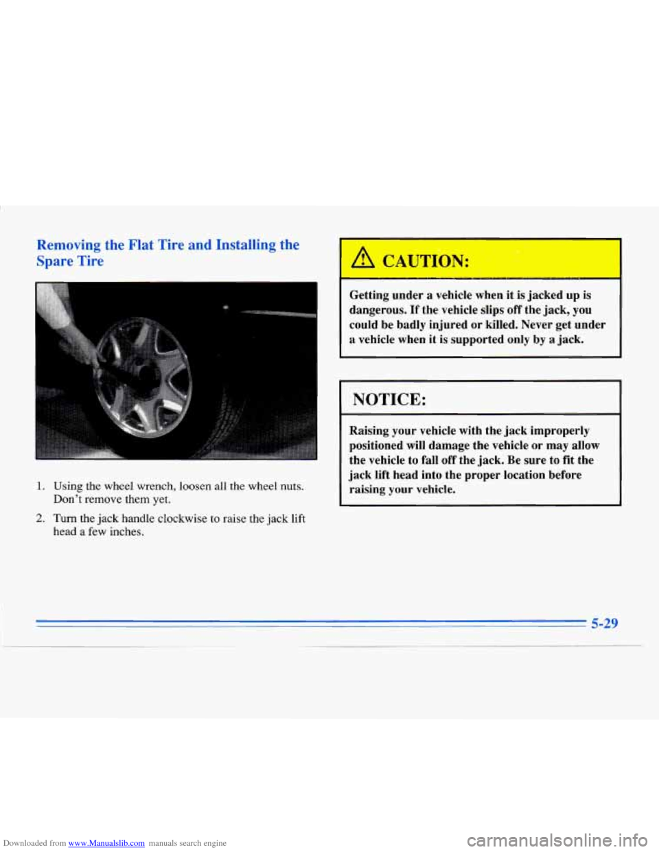 CADILLAC ELDORADO 1996 10.G Owners Manual Downloaded from www.Manualslib.com manuals search engine Removing the Flat Tire  and Installing the 
Spare  Tire 
1. Using  the wheel  wrench,  loosen  all  the  wheel nuts. 
Dont remove  them yet. 
