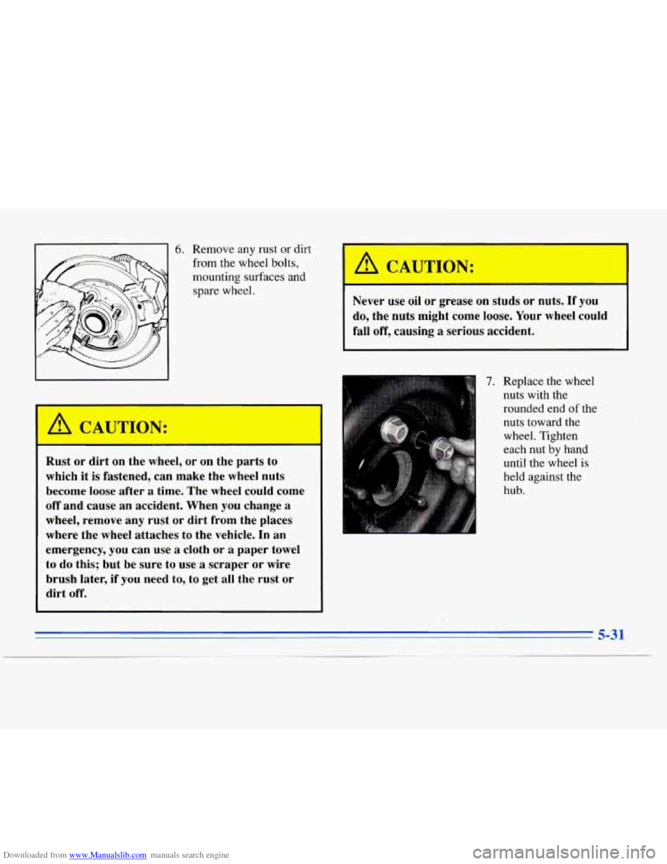 CADILLAC ELDORADO 1996 10.G Owners Manual Downloaded from www.Manualslib.com manuals search engine 6. Remove any rust  or dirt 
from  the wheel bolts, 
mounting surfaces and  spare  wheel. 
A CAUTION: 
Rust  or  dirt  on the  wheel,  or on  t