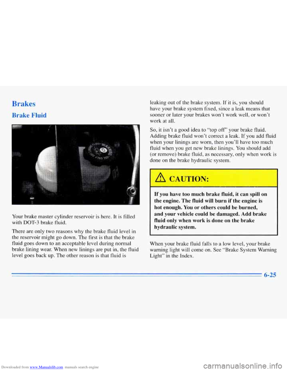 CADILLAC ELDORADO 1996 10.G Owners Manual Downloaded from www.Manualslib.com manuals search engine Brakes 
Brake Fluid 
Your brake  master  cylinder  reservoir is here. It is filled 
with 
DOT-3 brake  fluid. 
There  are  only two  reasons  w