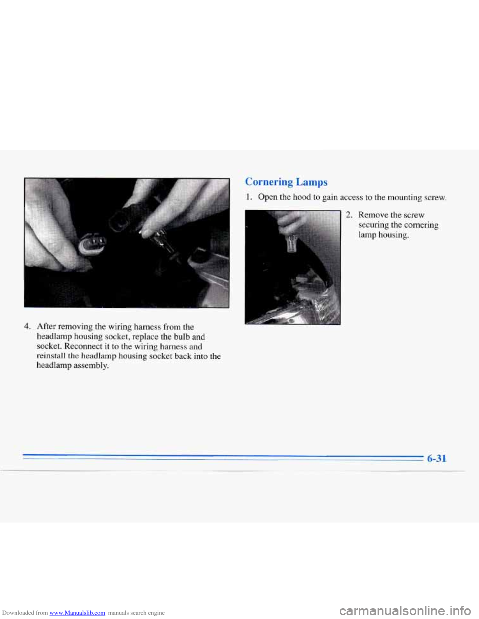 CADILLAC ELDORADO 1996 10.G Owners Manual Downloaded from www.Manualslib.com manuals search engine Cor1 ring amps 
1. Open the hood to gain  access to the mounting  screw. 
2. Remove  the screw 
securing  the cornering 
lamp  housing. 
I 
4. 