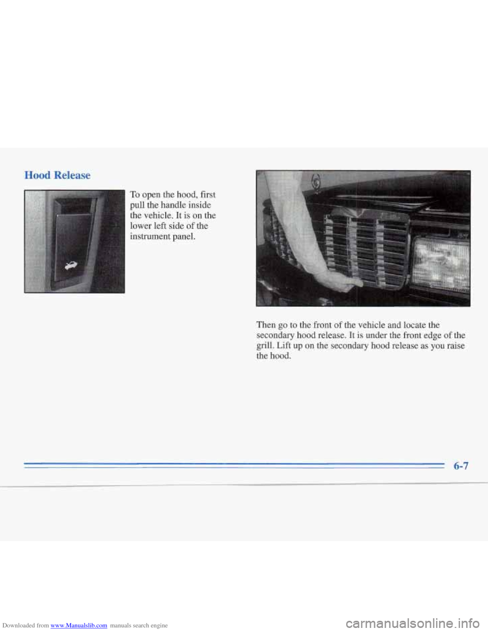 CADILLAC FLEETWOOD 1996 2.G Owners Manual Downloaded from www.Manualslib.com manuals search engine Hood Relea!
To open the hood, first
pull the handle inside
the vehicle. It
is on the
lower left side of the
instrument panel.
T CADILLAC FLEETWOOD 1996 2.G Owners Manual Downloaded from www.Manualslib.com manuals search engine Hood Relea!
To open the hood, first
pull the handle inside
the vehicle. It
is on the
lower left side of the
instrument panel.
T