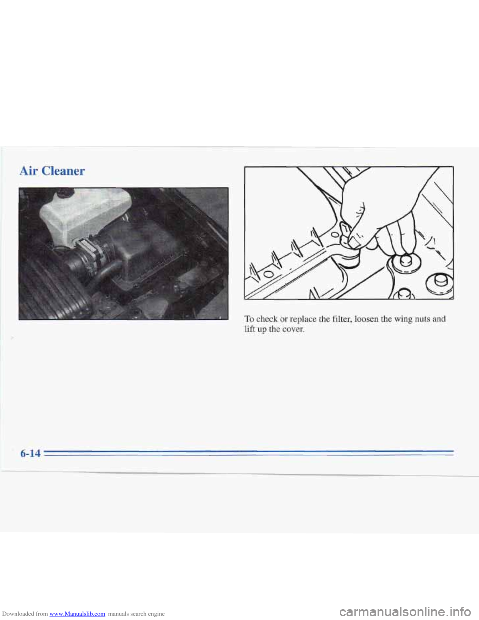 CADILLAC FLEETWOOD 1996 2.G Owners Manual Downloaded from www.Manualslib.com manuals search engine :I 
Air Cleaner 
To check or replace the filter,  loosen the wing nuts. and 
lift up the  cove^, 
6-14   