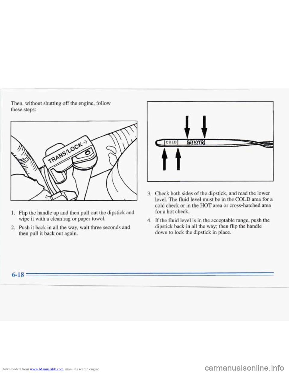CADILLAC FLEETWOOD 1996 2.G Owners Manual Downloaded from www.Manualslib.com manuals search engine Then, without  shutting off the engine, follow 
these steps: 
1. Flip  the handle  up and then pull out the dipstick and 
2. Push it back in al
