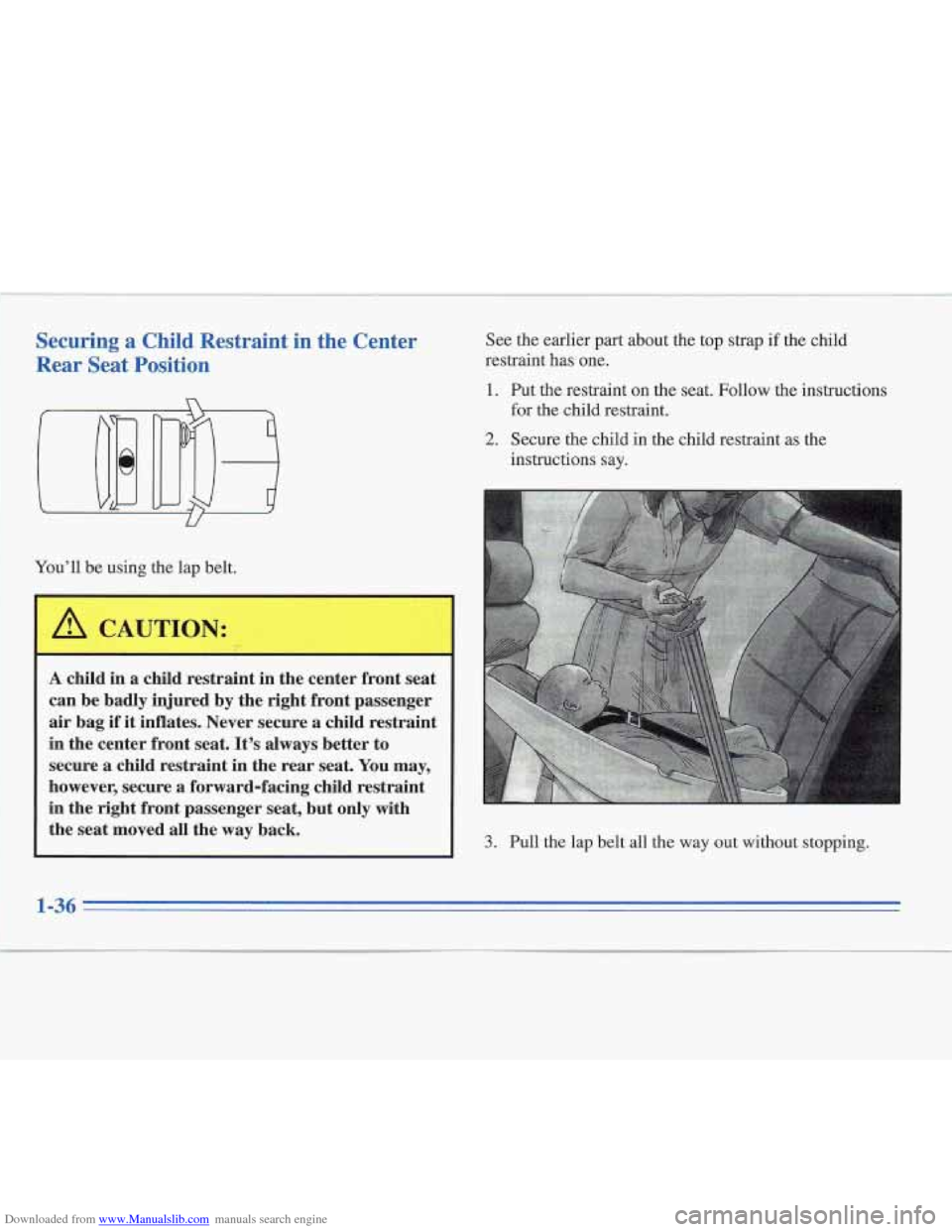 CADILLAC FLEETWOOD 1996 2.G Owners Manual Downloaded from www.Manualslib.com manuals search engine Securing a Chilq Restraint in the Center 
Rear  Seat Position 
Youll  be using  the  lap  belt. 
A CAUTION: 
I- 
A child  in  a child  restrai