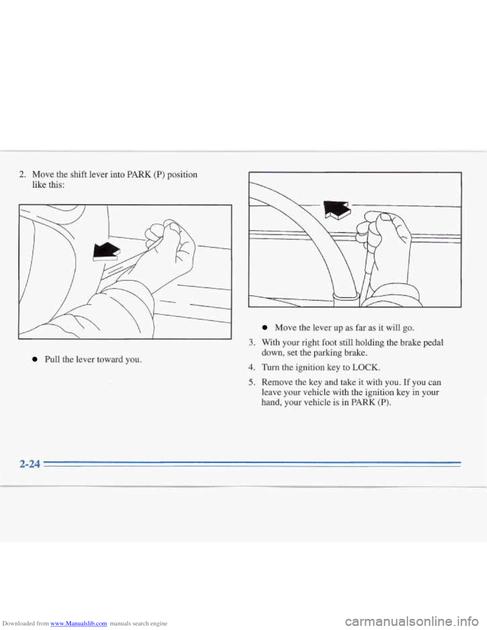 CADILLAC FLEETWOOD 1996 2.G Owners Manual Downloaded from www.Manualslib.com manuals search engine 4 
2. Move the shift lever  into PARK (P) position 
like this: 
Pull the lever  toward  you. 
3. 
4. 
5. 
Move the  lever  up  as far  as it wi