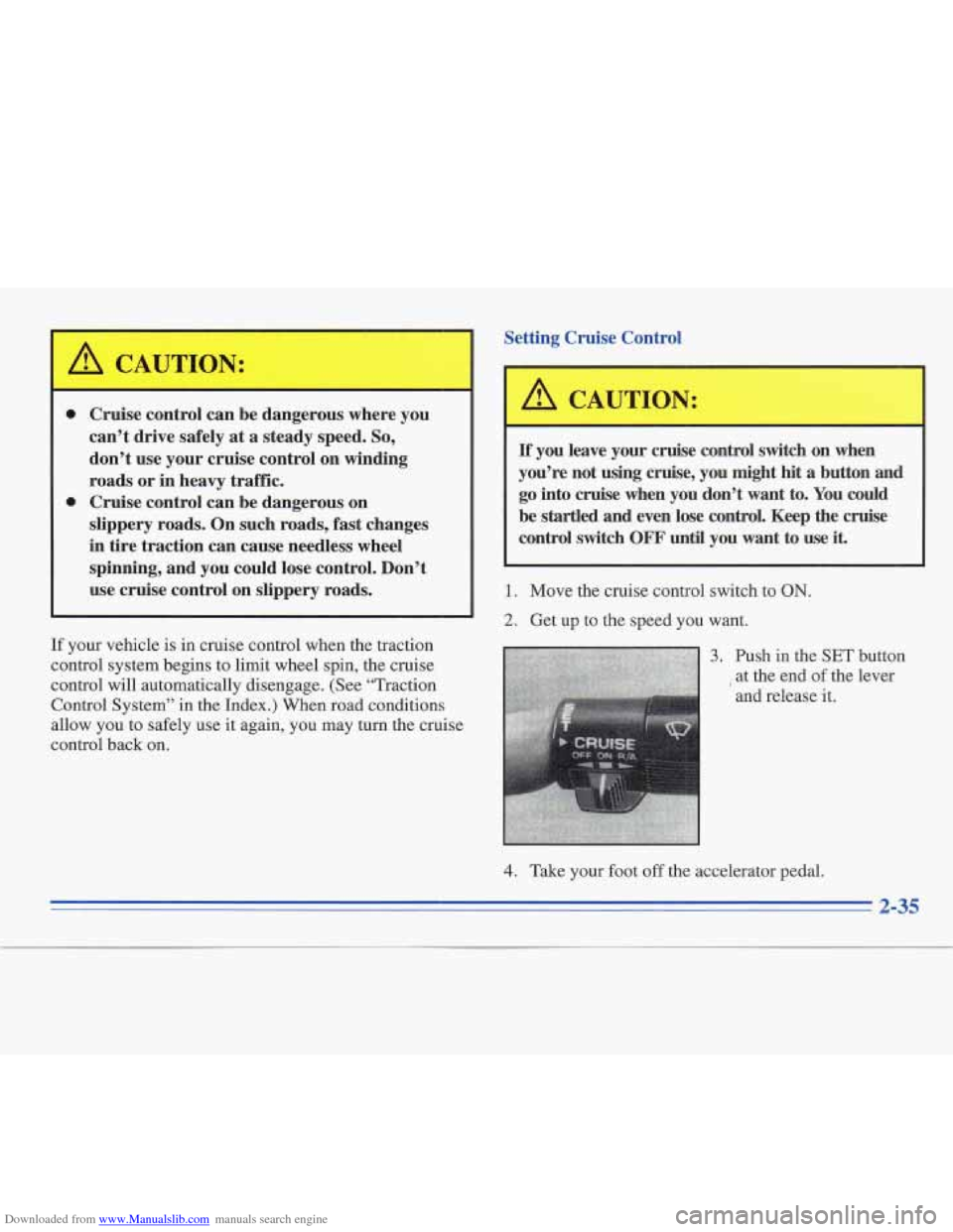 CADILLAC FLEETWOOD 1996 2.G Owners Manual Downloaded from www.Manualslib.com manuals search engine Setting Cruise Control 
0 
0 
Cruise control can be dangerous  where you 
can’t  drive  safely 
at a steady  speed. So, 
don’t  use  your c