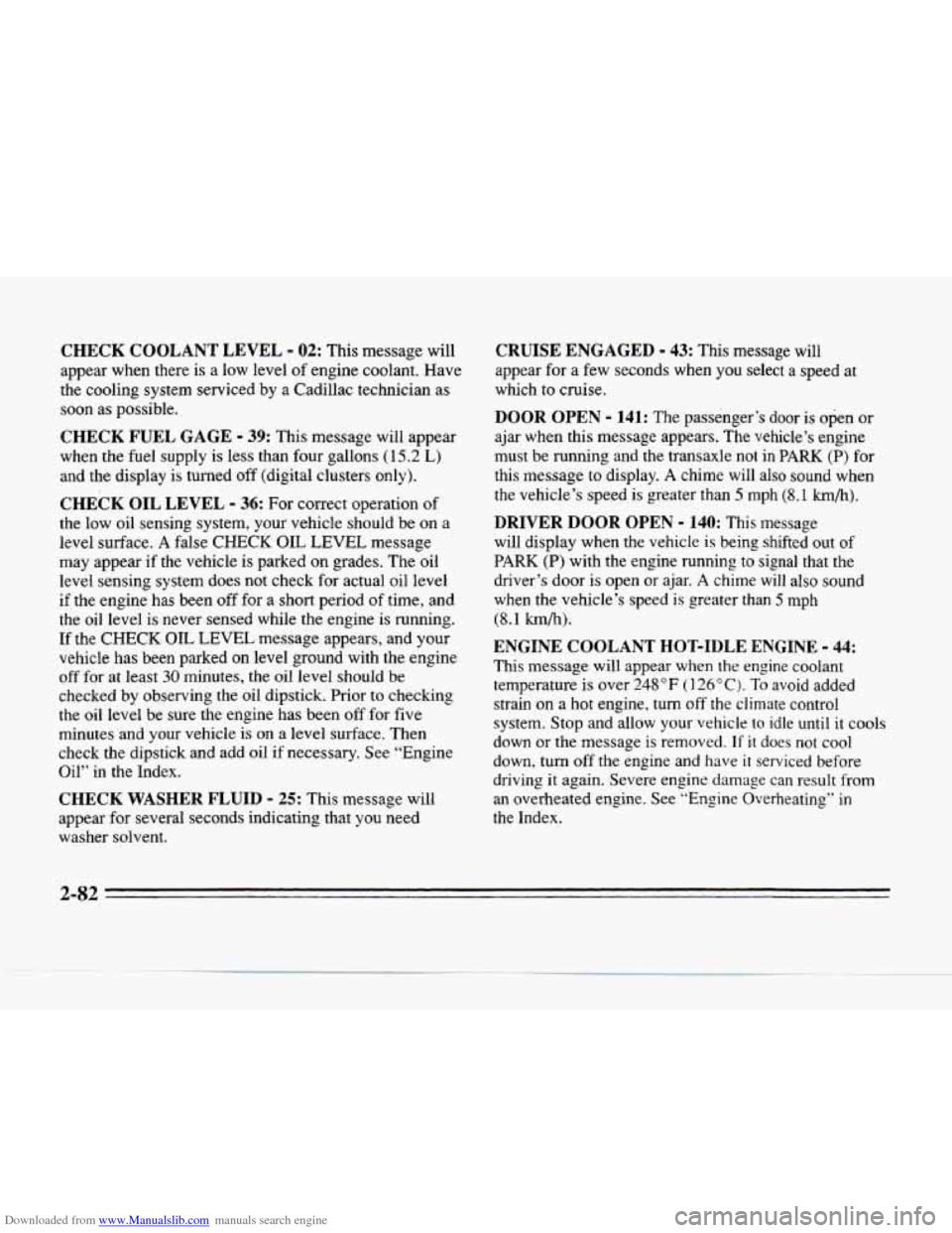 CADILLAC SEVILLE 1996 4.G Owners Manual Downloaded from www.Manualslib.com manuals search engine CHECK COOLANT LEVEL - 02: This message will
appear when there is a low level of engine coolant. Have
the cooling system serviced by a CADILLAC SEVILLE 1996 4.G Owners Manual Downloaded from www.Manualslib.com manuals search engine CHECK COOLANT LEVEL - 02: This message will
appear when there is a low level of engine coolant. Have
the cooling system serviced by a