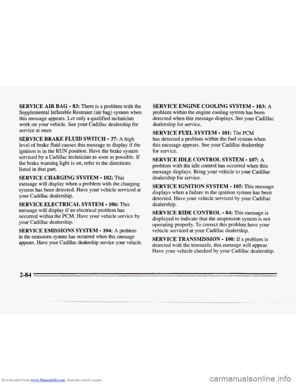 CADILLAC SEVILLE 1996 4.G Owners Manual Downloaded from www.Manualslib.com manuals search engine SERVICE AIR BAG - 83: There is a problem with the
Supplemental Inflatable Restraint (air bag) system when
this message appears. Let CADILLAC SEVILLE 1996 4.G Owners Manual Downloaded from www.Manualslib.com manuals search engine SERVICE AIR BAG - 83: There is a problem with the
Supplemental Inflatable Restraint (air bag) system when
this message appears. Let