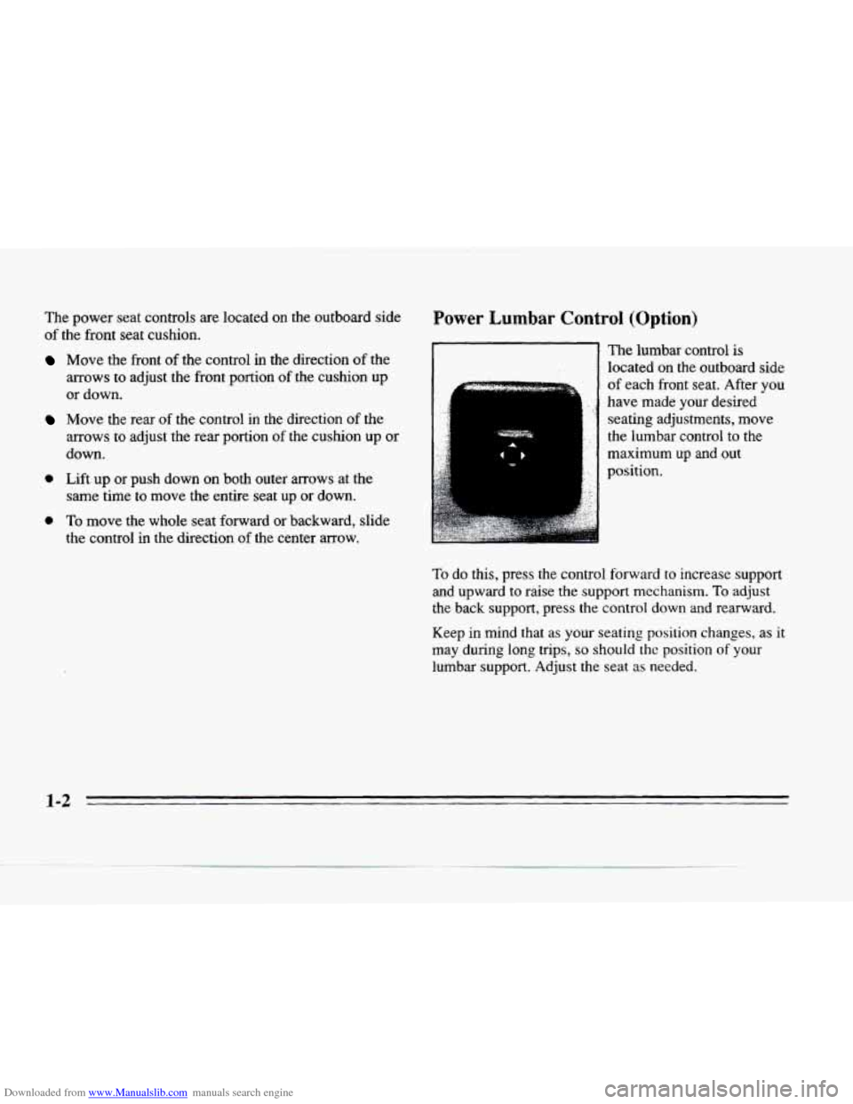 CADILLAC SEVILLE 1996 4.G User Guide Downloaded from www.Manualslib.com manuals search engine The power seat controls are located on the outboard side
of the front seat cushion.
rower Lumbar Control (Option)
Move the front of the CADILLAC SEVILLE 1996 4.G User Guide Downloaded from www.Manualslib.com manuals search engine The power seat controls are located on the outboard side
of the front seat cushion.
rower Lumbar Control (Option)
Move the front of the