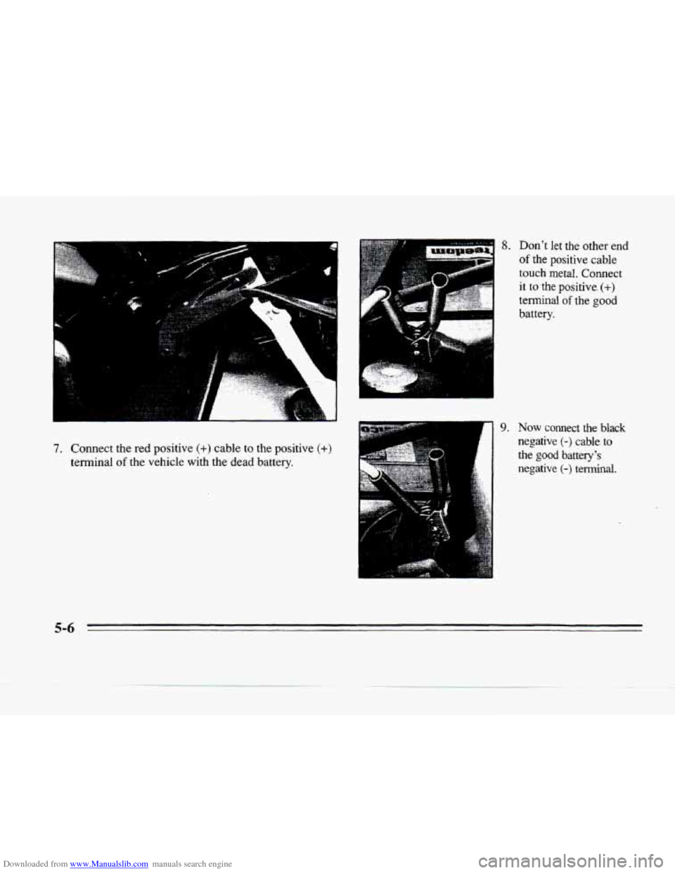 CADILLAC SEVILLE 1996 4.G Owners Manual Downloaded from www.Manualslib.com manuals search engine .
.C,
a
7. Connect the red positive (+) cable to the positive (+)
terminal of the vehicle with the dead battery.
8. Dont let the CADILLAC SEVILLE 1996 4.G Owners Manual Downloaded from www.Manualslib.com manuals search engine .
.C,
a
7. Connect the red positive (+) cable to the positive (+)
terminal of the vehicle with the dead battery.
8. Dont let the