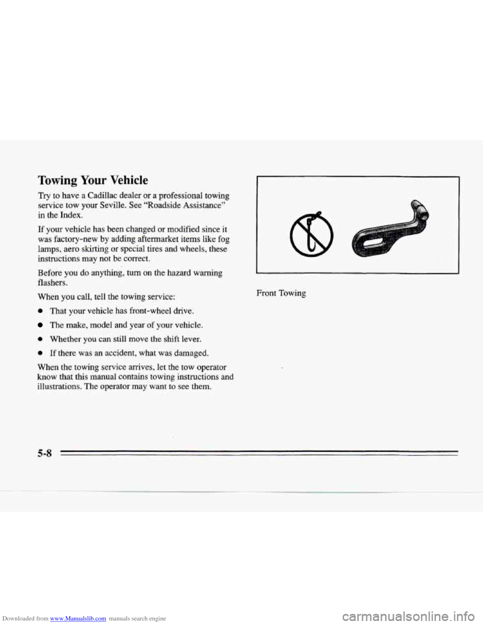 CADILLAC SEVILLE 1996 4.G Owners Manual Downloaded from www.Manualslib.com manuals search engine Towing Your Vehicle
Try to have a Cadillac dealer or a professional towing
service tow
your Seville. See “Roadside Assistance” CADILLAC SEVILLE 1996 4.G Owners Manual Downloaded from www.Manualslib.com manuals search engine Towing Your Vehicle
Try to have a Cadillac dealer or a professional towing
service tow
your Seville. See “Roadside Assistance”