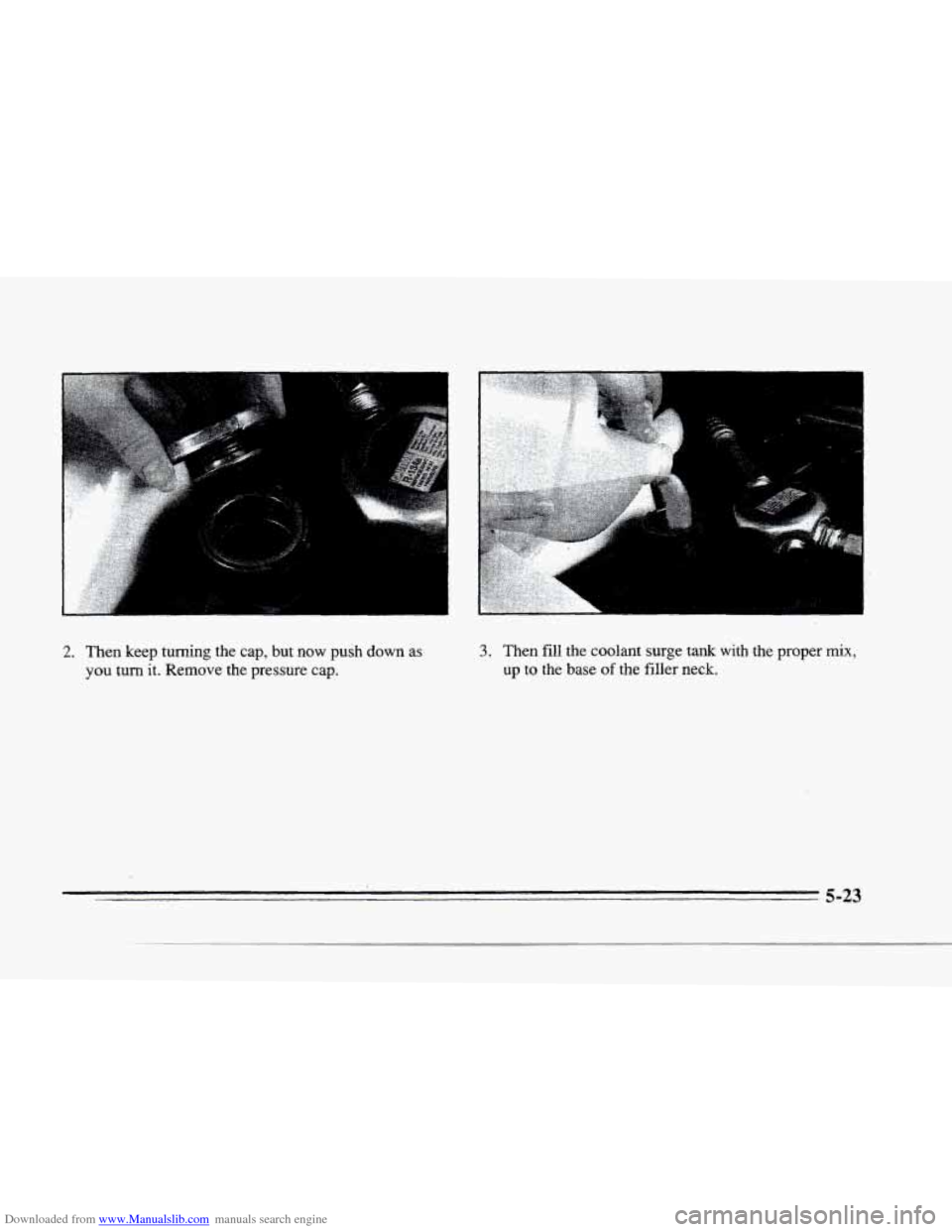 CADILLAC SEVILLE 1996 4.G Owners Manual Downloaded from www.Manualslib.com manuals search engine t I 
r 
i 
I t! 
P 2. Then keep turning  the cap,  but now push down as 
you turn it. Remove  the  pressure  cap. 
3. Then fill  the coolant su