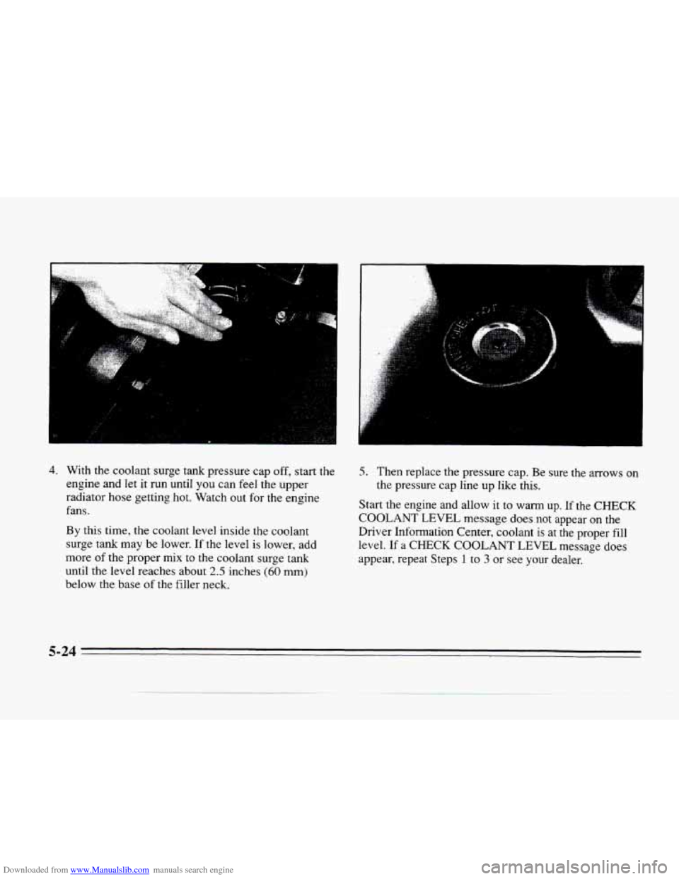 CADILLAC SEVILLE 1996 4.G Owners Manual Downloaded from www.Manualslib.com manuals search engine 4. With the coolant surge  tank  pressure  cap off, start the 
engine  and  let 
it run  until  you  can feel  the  upper 
radiator 
hose getti