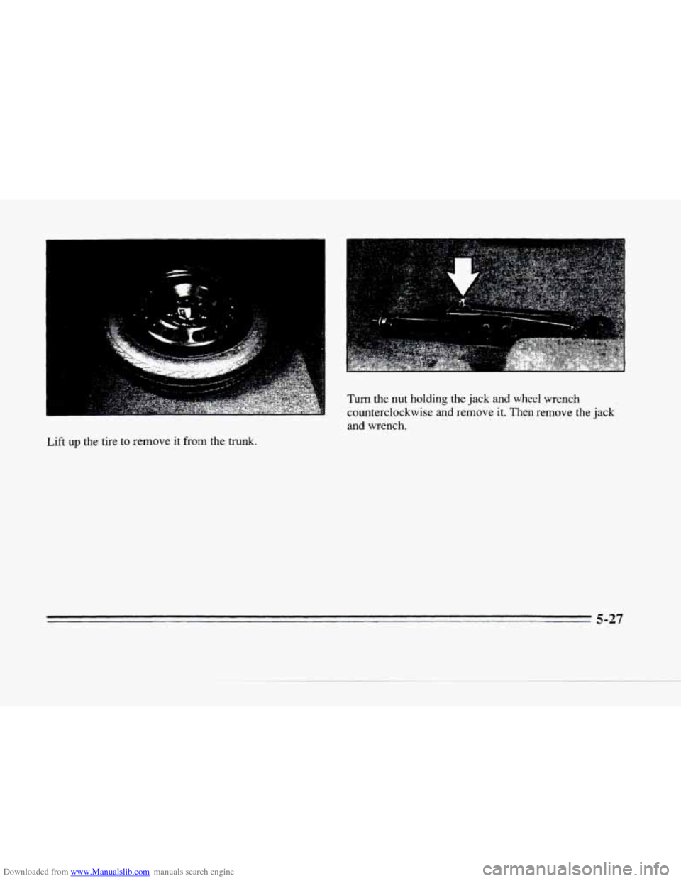 CADILLAC SEVILLE 1996 4.G Owners Manual Downloaded from www.Manualslib.com manuals search engine c 
Turn the nut holding the jack  and  wheel  wrench 
counterclockwise  and  remove it. Then  remove  the 
jack 
and  wrench. 
Lift 
up the tir