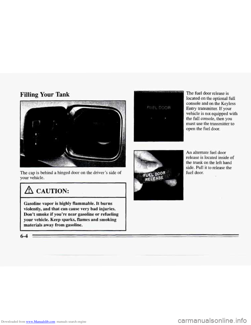 CADILLAC SEVILLE 1996 4.G Owners Manual Downloaded from www.Manualslib.com manuals search engine Filling Your Tank 
The cap is behind  a  hinged  door  on the drivers  side of 
your  vehicle. 
A CAUTION: 
Gasoline  vapor is highly  flammab