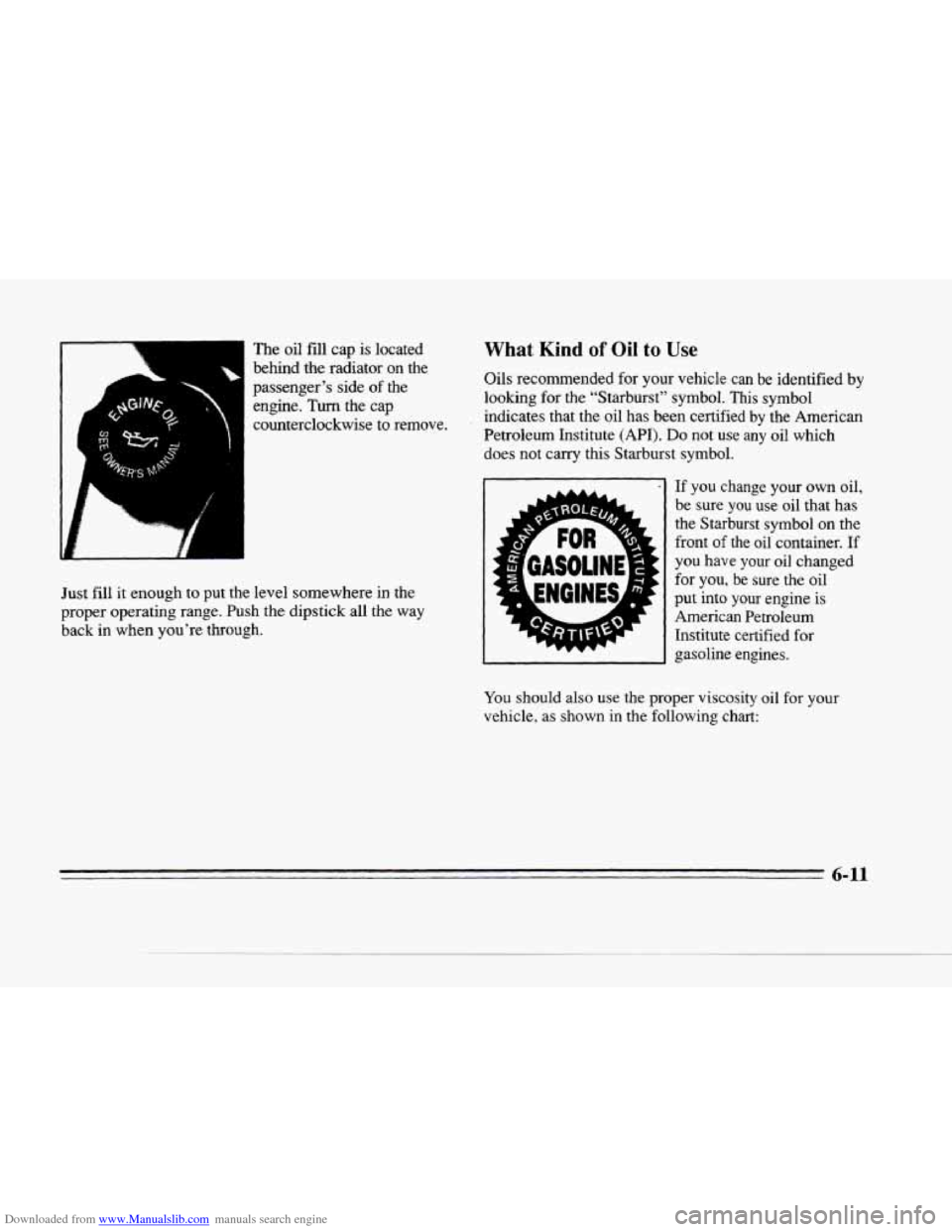 CADILLAC SEVILLE 1996 4.G Owners Manual Downloaded from www.Manualslib.com manuals search engine The oil fill cap  is  located What Kind of Oil to Use 
behind  the radiator  on  the 
passenger’s side 
of the 
engine. Turn the cap 
counter
