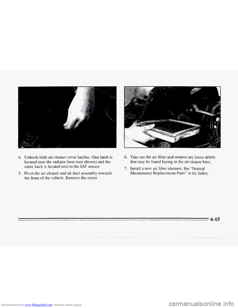 CADILLAC SEVILLE 1996 4.G Owners Manual Downloaded from www.Manualslib.com manuals search engine 4. Unhook  both air cleaner  cover  latches. One latch  is 
located  near the  radiator  hose  (not shown) and  the 
other latch 
is located  n