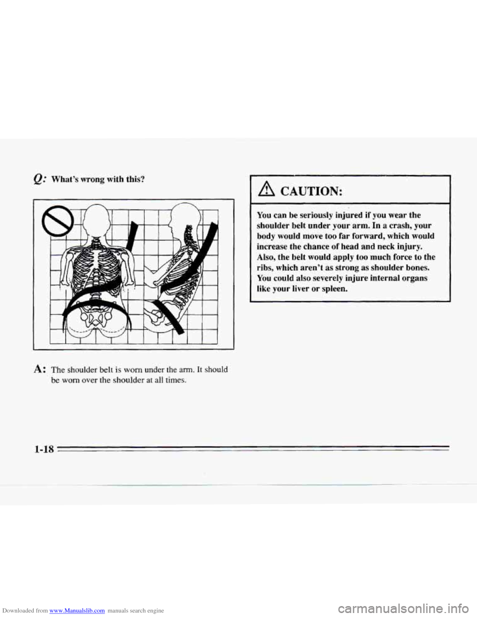 CADILLAC SEVILLE 1996 4.G Owners Guide Downloaded from www.Manualslib.com manuals search engine What’s  wrong  with  this? 
A: The shoulder  belt is worn under the arm. It should 
be worn over the  shoulder at all times. 
A CAUTION: 
You
