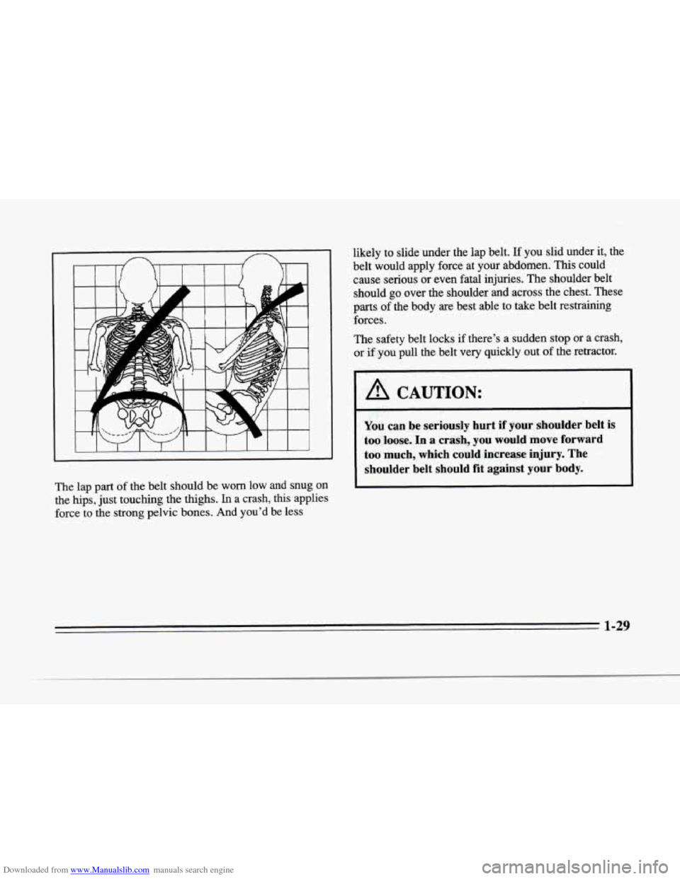 CADILLAC SEVILLE 1996 4.G Service Manual Downloaded from www.Manualslib.com manuals search engine P
r
1
r
f
r
The lap part of the belt should be worn low and snug on
the hips, just touching the thighs. In a crash, this applies CADILLAC SEVILLE 1996 4.G Service Manual Downloaded from www.Manualslib.com manuals search engine P
r
1
r
f
r
The lap part of the belt should be worn low and snug on
the hips, just touching the thighs. In a crash, this applies