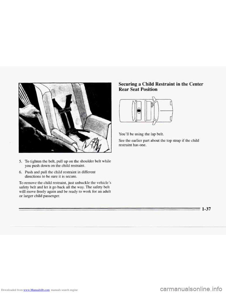 CADILLAC SEVILLE 1996 4.G Workshop Manual Downloaded from www.Manualslib.com manuals search engine c
Securing a Child Restraint in the Center
Rear Seat Position
5. To tighten the belt, pull up on the shoulder belt while
you push d CADILLAC SEVILLE 1996 4.G Workshop Manual Downloaded from www.Manualslib.com manuals search engine c
Securing a Child Restraint in the Center
Rear Seat Position
5. To tighten the belt, pull up on the shoulder belt while
you push d