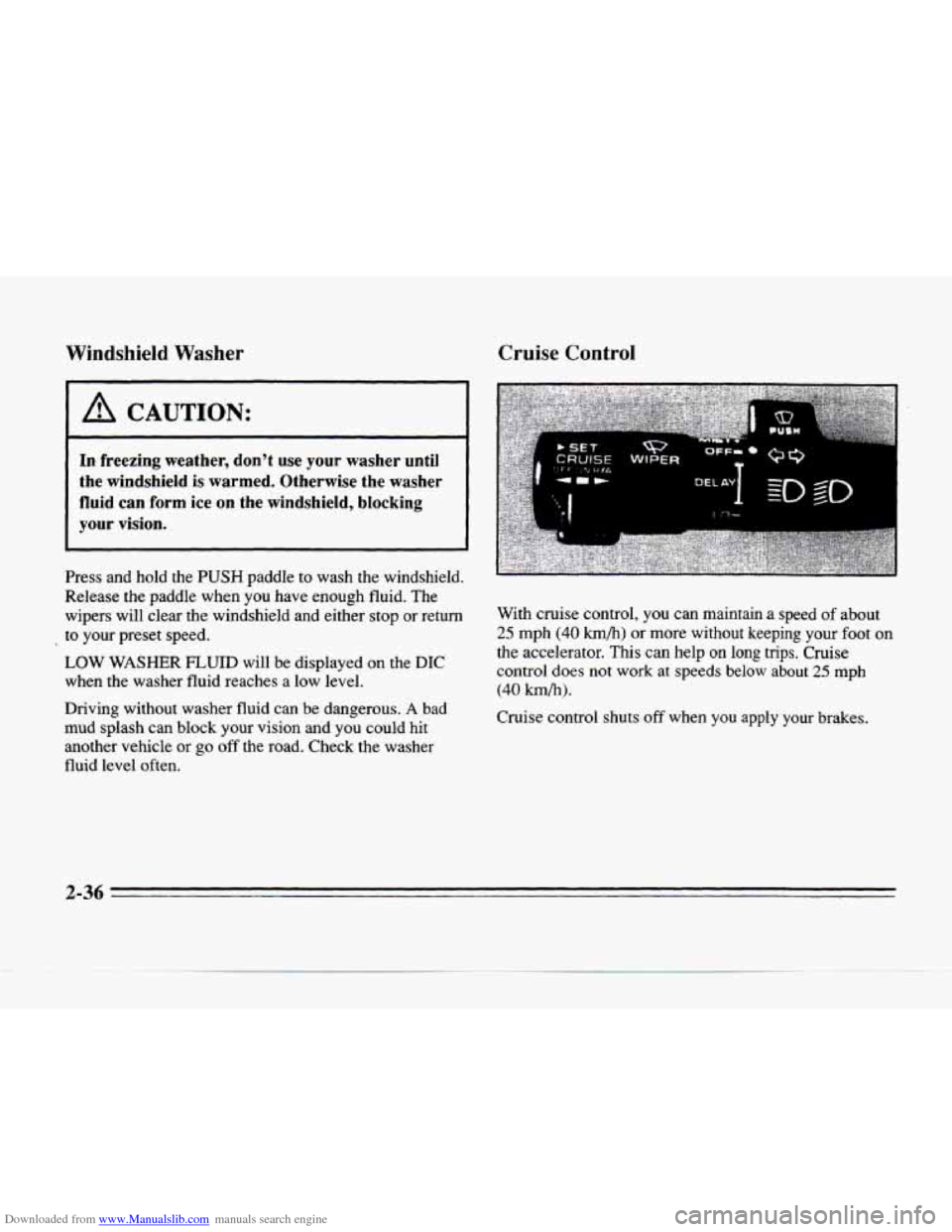 CADILLAC SEVILLE 1996 4.G Owners Manual Downloaded from www.Manualslib.com manuals search engine Windshield Washer 
I A CAUTION: 
In freezing weather,  dont use your washer  until 
the  windshield  is warmed.  Otherwise the  washer 
fluid 
