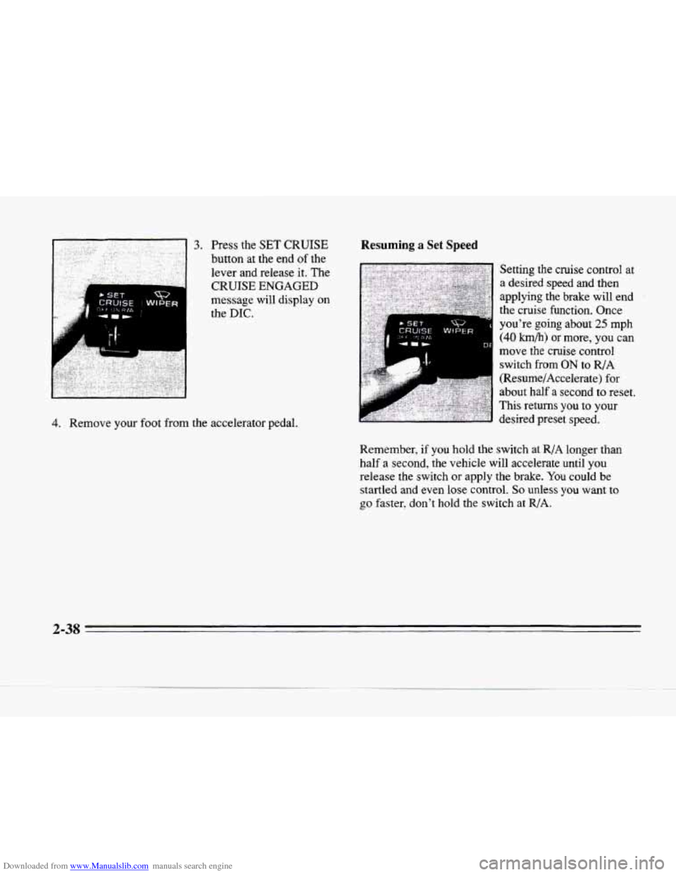 CADILLAC SEVILLE 1996 4.G Owners Manual Downloaded from www.Manualslib.com manuals search engine A 
message  will  display on 
the 
DIC. 
4. Remove your foot  from  the  accelerator  pedal. 
Resuming a Set Speed 
* SET wg N 
CRUISE WIPER 
R