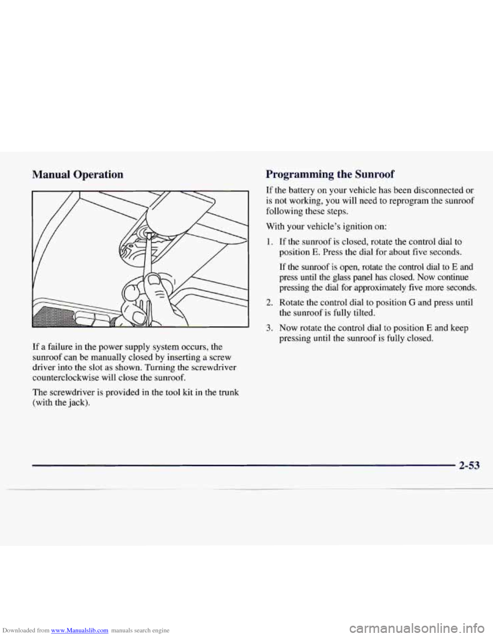 CADILLAC CATERA 1997 1.G Owners Manual Downloaded from www.Manualslib.com manuals search engine Manual Operation
If a failure in the power supply system occurs, the
sunroof can, be manually closed by inserting a screw
driver i CADILLAC CATERA 1997 1.G Owners Manual Downloaded from www.Manualslib.com manuals search engine Manual Operation
If a failure in the power supply system occurs, the
sunroof can, be manually closed by inserting a screw
driver i