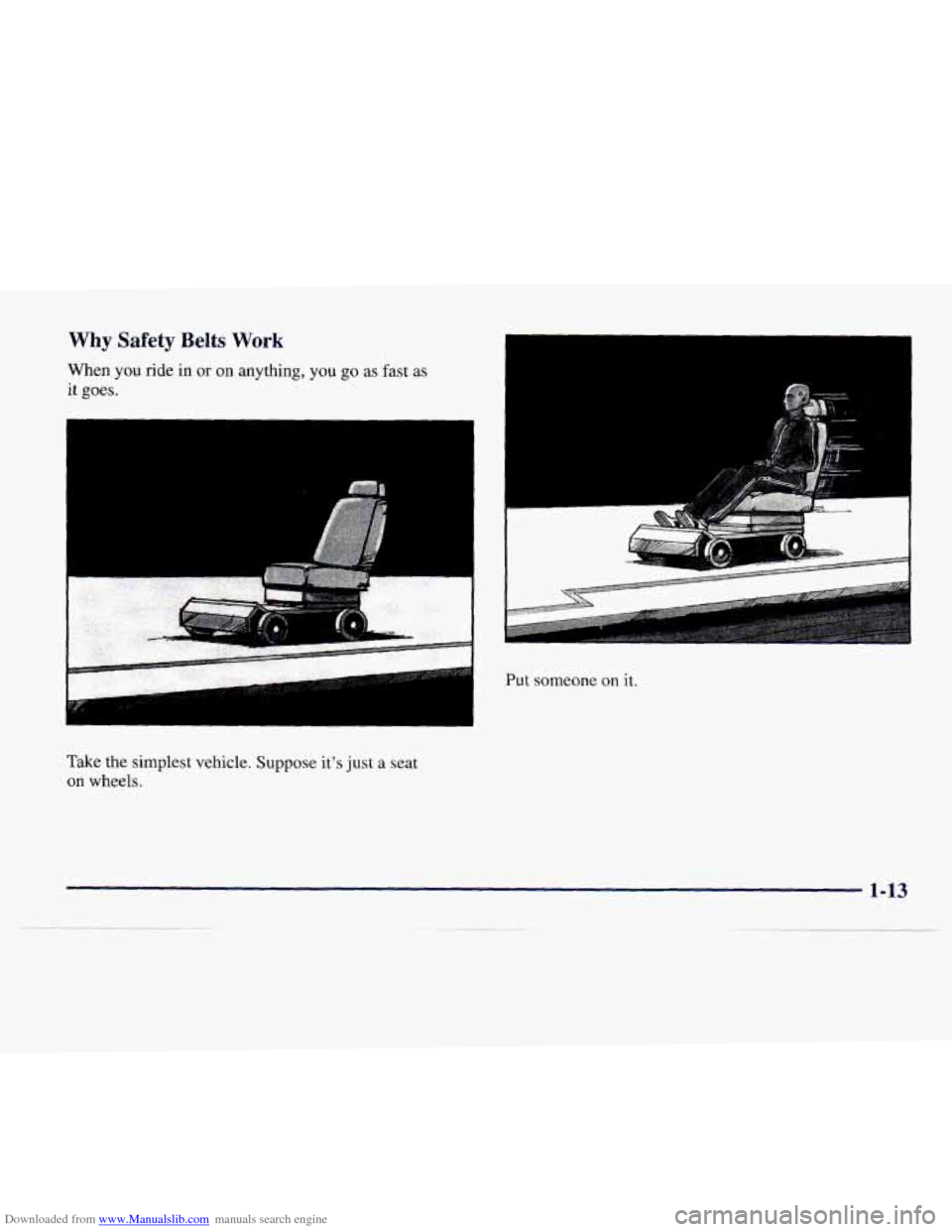 CADILLAC CATERA 1997 1.G Owners Manual Downloaded from www.Manualslib.com manuals search engine Why Safety Belts Work
When you ride in or on anything, you go as fast as
it goes.
c 1
Put someone on it.
Take the simplest vehicle. Suppo CADILLAC CATERA 1997 1.G Owners Manual Downloaded from www.Manualslib.com manuals search engine Why Safety Belts Work
When you ride in or on anything, you go as fast as
it goes.
c 1
Put someone on it.
Take the simplest vehicle. Suppo