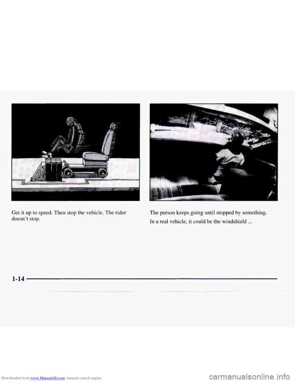 CADILLAC CATERA 1997 1.G Owners Manual Downloaded from www.Manualslib.com manuals search engine I I
Get it up to speed. Then stop the vehicle. The rider
doesnt stop. The person keeps going until stopped by something.
In a real CADILLAC CATERA 1997 1.G Owners Manual Downloaded from www.Manualslib.com manuals search engine I I
Get it up to speed. Then stop the vehicle. The rider
doesnt stop. The person keeps going until stopped by something.
In a real