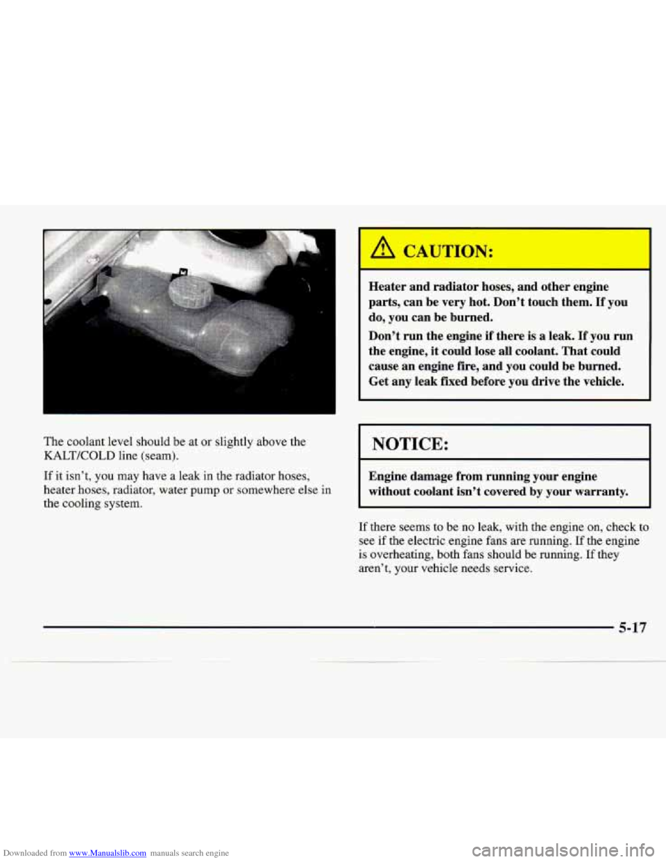 CADILLAC CATERA 1997 1.G Owners Manual Downloaded from www.Manualslib.com manuals search engine The coolant level should be at or slightly above the
KALTKOLD line (seam).
If it isn’t, you may have a leak in the radiator hoses, CADILLAC CATERA 1997 1.G Owners Manual Downloaded from www.Manualslib.com manuals search engine The coolant level should be at or slightly above the
KALTKOLD line (seam).
If it isn’t, you may have a leak in the radiator hoses,