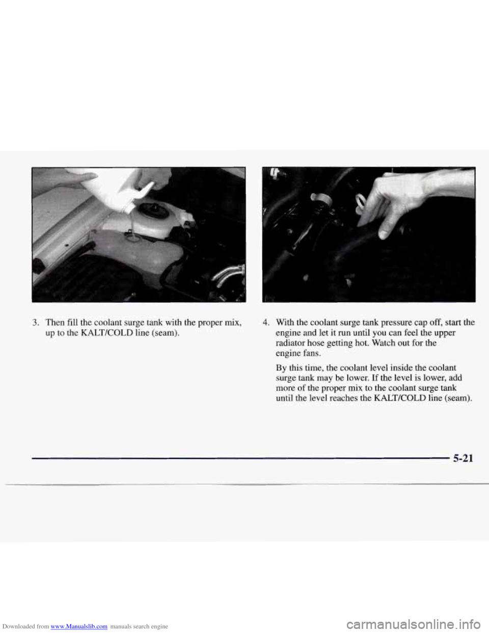 CADILLAC CATERA 1997 1.G Owners Manual Downloaded from www.Manualslib.com manuals search engine 3. Then fill the coolant surge tank with the proper mix,
up to the KALTKOLD line (seam). 4. With the coolant surge tank pressure cap off, CADILLAC CATERA 1997 1.G Owners Manual Downloaded from www.Manualslib.com manuals search engine 3. Then fill the coolant surge tank with the proper mix,
up to the KALTKOLD line (seam). 4. With the coolant surge tank pressure cap off,