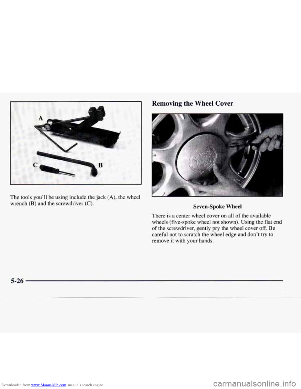 CADILLAC CATERA 1997 1.G Owners Manual Downloaded from www.Manualslib.com manuals search engine The tools  youll be using  include  the jack (A), the  wheel 
wrench 
(B) and  the  screwdriver (C). 
Removing  the  Wheel  Cover 
Seven-Spoke