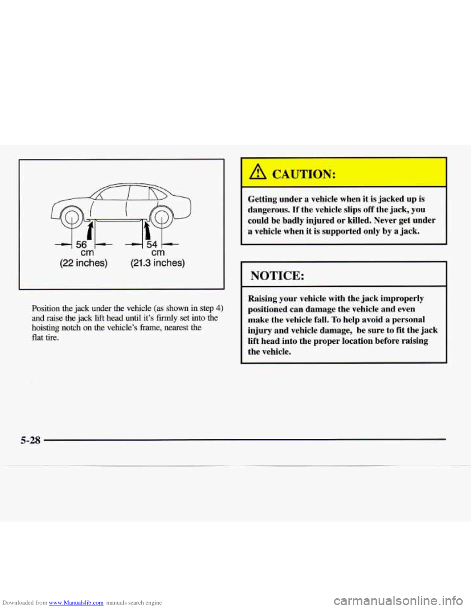 CADILLAC CATERA 1997 1.G Owners Manual Downloaded from www.Manualslib.com manuals search engine cm cm 
(22 inches) (21.3 inches) 
Position  the  jack  under  the  vehicle  (as  shown  in  step 4) 
and  raise  the jack lift head  until it