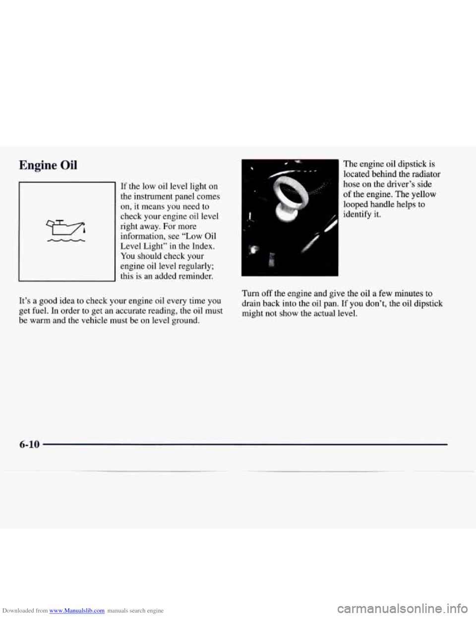 CADILLAC CATERA 1997 1.G Owners Manual Downloaded from www.Manualslib.com manuals search engine Engine  Oil 
If the  low oil level  light on 
the  instrument  panel  comes 
on,  it  means  you  need 
to 
check  your  engine oil level 
righ