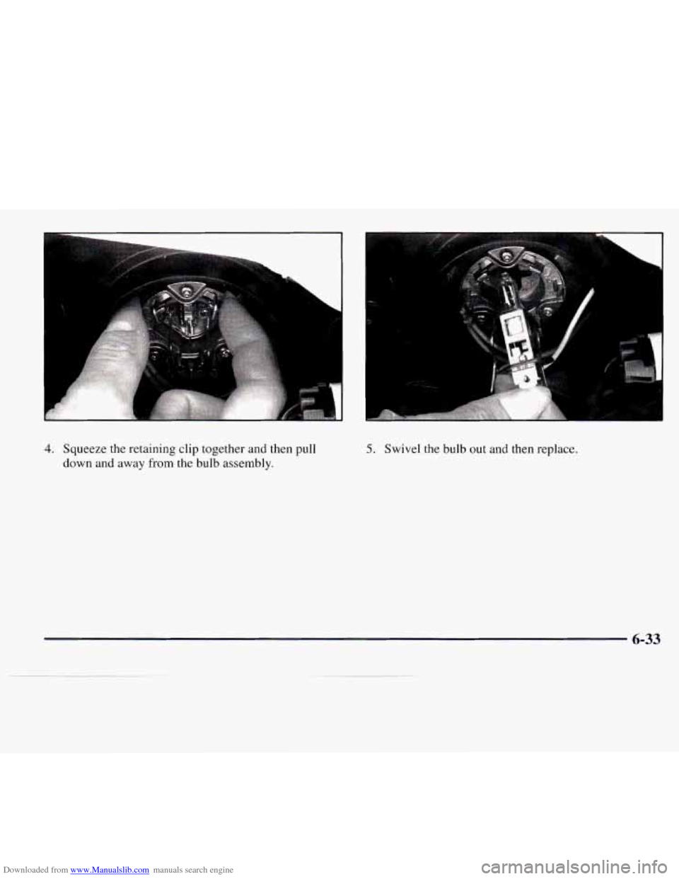 CADILLAC CATERA 1997 1.G Owners Manual Downloaded from www.Manualslib.com manuals search engine 4. Squeeze the retaining clip together and  then  pull 
down  and  away  from 
the bulb assembly. 
5. Swivel  the  bulb out and then replace. 
