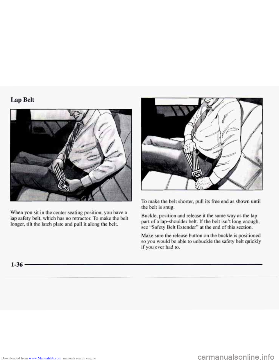 CADILLAC CATERA 1997 1.G Service Manual Downloaded from www.Manualslib.com manuals search engine Lap Belt
I1
When you sit in the center seating position, you have a
lap safety belt, which has no retractor.
To make the belt
lo CADILLAC CATERA 1997 1.G Service Manual Downloaded from www.Manualslib.com manuals search engine Lap Belt
I1
When you sit in the center seating position, you have a
lap safety belt, which has no retractor.
To make the belt
lo