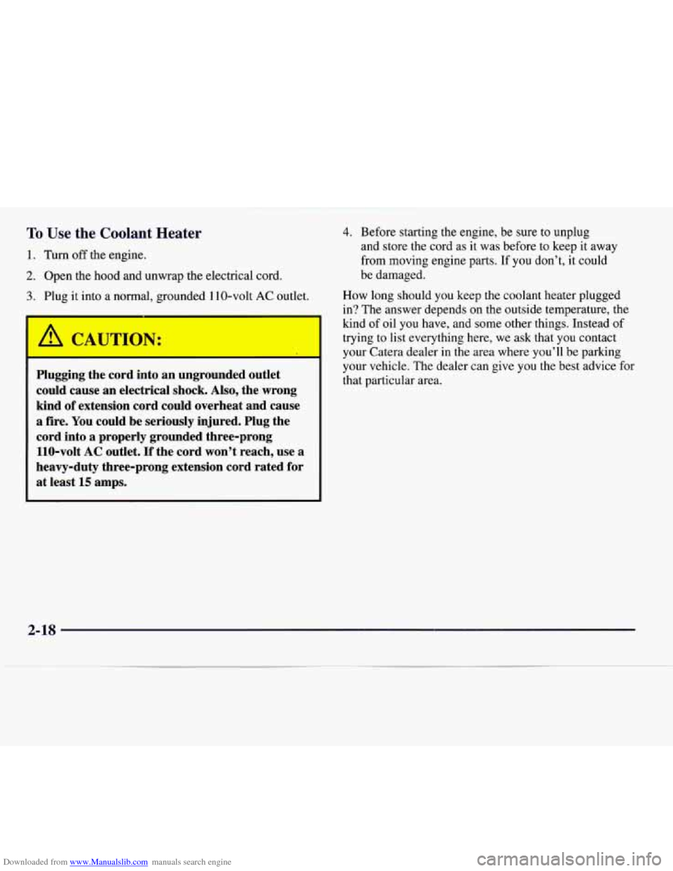 CADILLAC CATERA 1997 1.G Manual PDF Downloaded from www.Manualslib.com manuals search engine To Use the Coolant Heater
1. Turn off the engine.
2. Open the hood and unwrap the electrical cord.
3. Plug it into a normal, grounded CADILLAC CATERA 1997 1.G Manual PDF Downloaded from www.Manualslib.com manuals search engine To Use the Coolant Heater
1. Turn off the engine.
2. Open the hood and unwrap the electrical cord.
3. Plug it into a normal, grounded