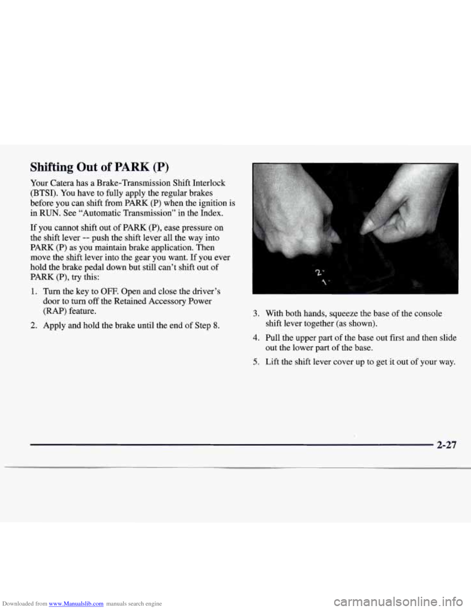 CADILLAC CATERA 1997 1.G Owners Manual Downloaded from www.Manualslib.com manuals search engine Shifting  Out of PARK (P) 
Your Catera has a Brake-Transmission  Shift Interlock 
(BTSI).  You have to fully  apply the regular  brakes 
before