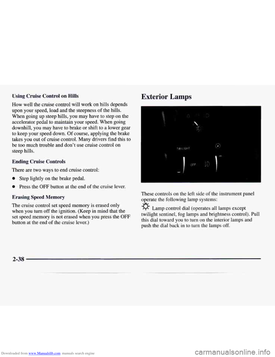 CADILLAC CATERA 1997 1.G Owners Manual Downloaded from www.Manualslib.com manuals search engine Using Cruise Control on Hills
How well the cruise control will work on hills depends
upon your speed, load and the steepness
of t CADILLAC CATERA 1997 1.G Owners Manual Downloaded from www.Manualslib.com manuals search engine Using Cruise Control on Hills
How well the cruise control will work on hills depends
upon your speed, load and the steepness
of t