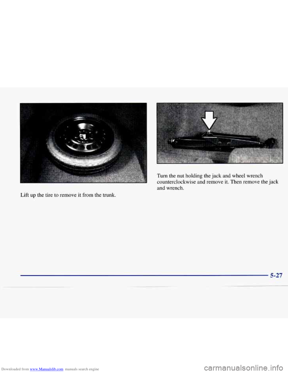 CADILLAC DEVILLE 1997 7.G User Guide Downloaded from www.Manualslib.com manuals search engine Turn  the  nut  holding the jack  and  wheel  wrench 
counterclockwise  and  remove it. Then  remove  the  jack 
and  wrench. 
Lift 
up the  ti